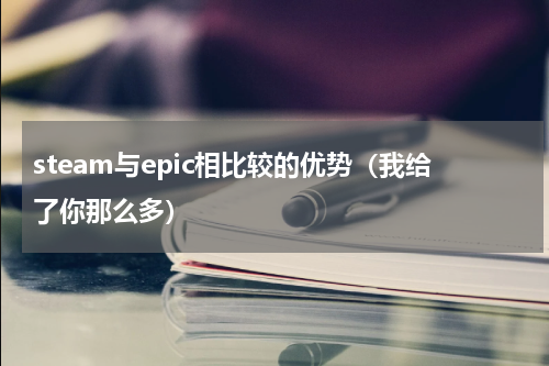 steam与epic相比较的优势（我给了你那么多）