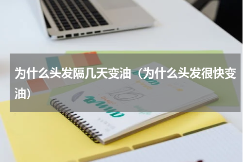 为什么头发隔几天变油（为什么头发很快变油）
