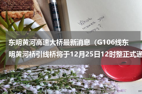 东明黄河高速大桥最新消息（G106线东明黄河桥引线桥将于12月25日12时整正式通车）