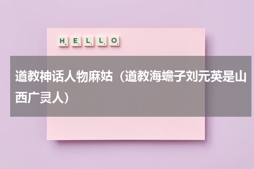 道教神话人物麻姑（道教海蟾子刘元英是山西广灵人）