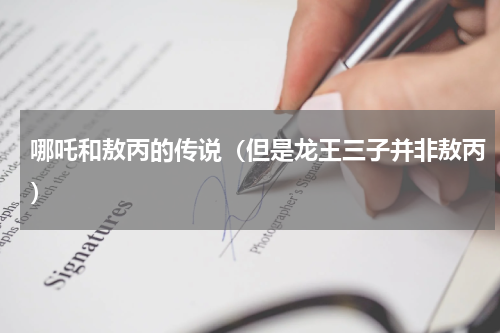 哪吒和敖丙的传说（但是龙王三子并非敖丙）
