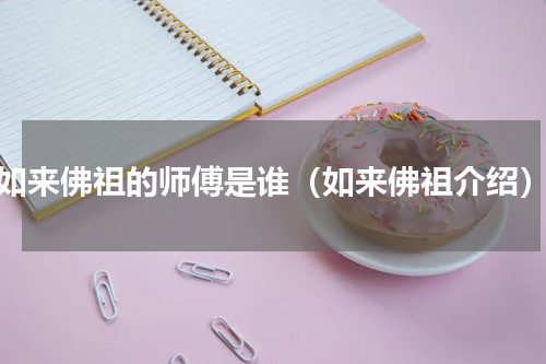 如来佛祖的师傅是谁（如来佛祖介绍）