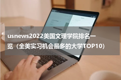 usnews2022美国文理学院排名一览（全美实习机会最多的大学TOP10）