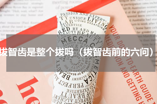 拔智齿是整个拔吗（拔智齿前的六问）