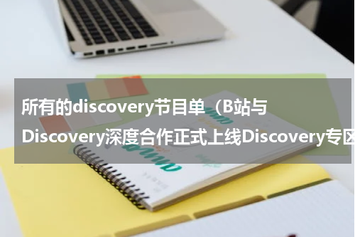 所有的discovery节目单（B站与Discovery深度合作正式上线Discovery专区）