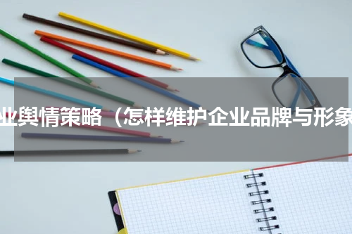 企业舆情策略（怎样维护企业品牌与形象）