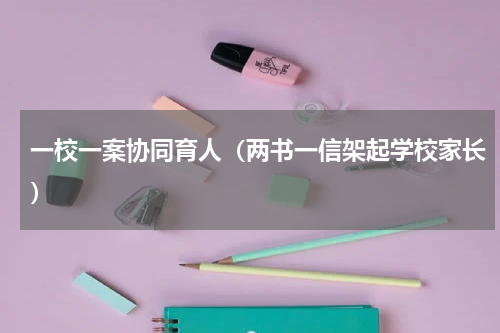 一校一案协同育人（两书一信架起学校家长）