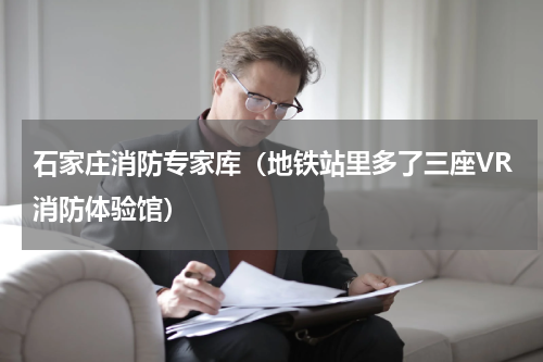 石家庄消防专家库（地铁站里多了三座VR消防体验馆）