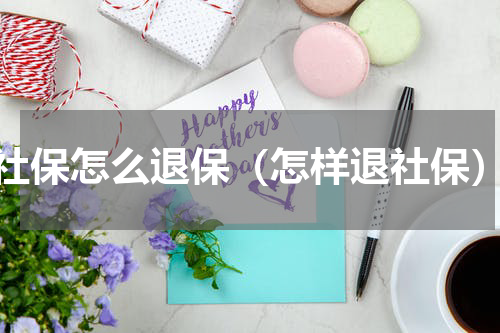 社保怎么退保（怎样退社保）