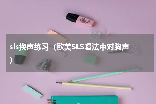 sls换声练习（欧美SLS唱法中对胸声）