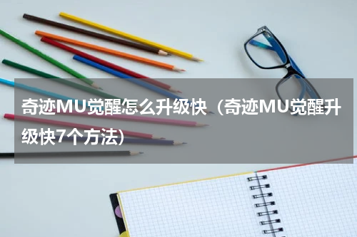奇迹MU觉醒怎么升级快（奇迹MU觉醒升级快7个方法）