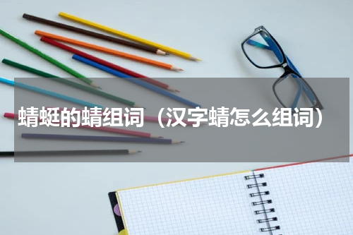 蜻蜓的蜻组词（汉字蜻怎么组词）