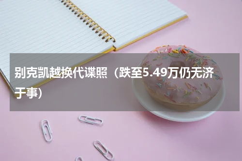 别克凯越换代谍照（跌至5.49万仍无济于事）