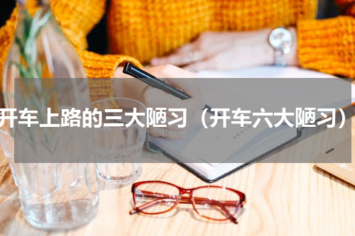开车上路的三大陋习（开车六大陋习）