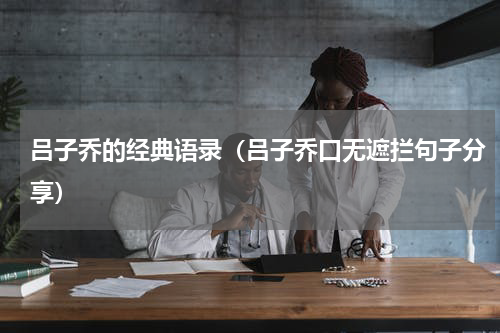 吕子乔的经典语录（吕子乔口无遮拦句子分享）