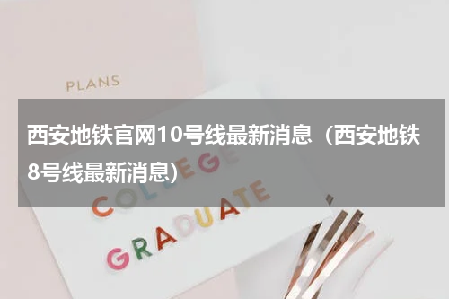 西安地铁官网10号线最新消息（西安地铁8号线最新消息）