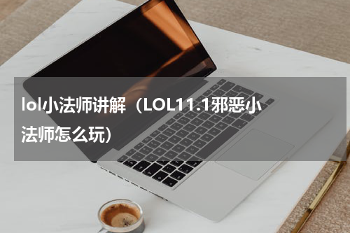 lol小法师讲解（LOL11.1邪恶小法师怎么玩）