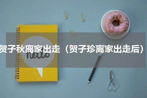贺子秋离家出走（贺子珍离家出走后）