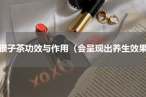 碎银子茶功效与作用（会呈现出养生效果）