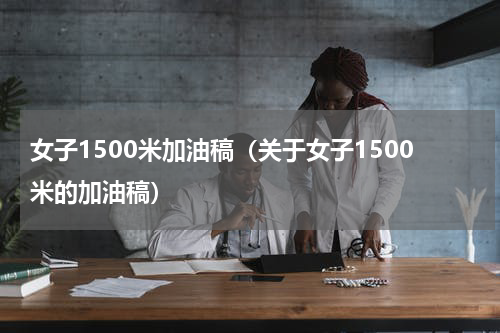 女子1500米加油稿（关于女子1500米的加油稿）