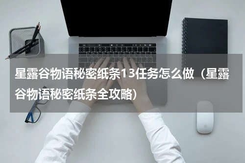 星露谷物语秘密纸条13任务怎么做（星露谷物语秘密纸条全攻略）