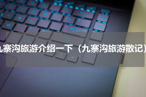 九寨沟旅游介绍一下（九寨沟旅游散记）