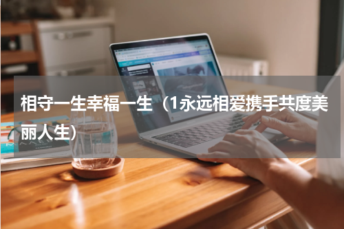 相守一生幸福一生（1永远相爱携手共度美丽人生）