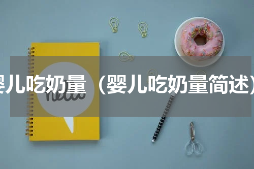 婴儿吃奶量（婴儿吃奶量简述）