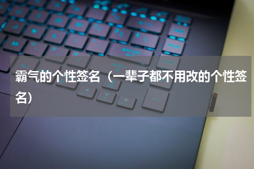 霸气的个性签名（一辈子都不用改的个性签名）