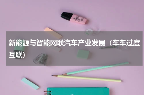新能源与智能网联汽车产业发展（车车过度互联）