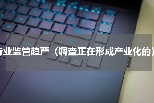 行业监管趋严（调查正在形成产业化的）