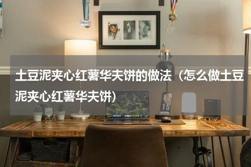 土豆泥夹心红薯华夫饼的做法（怎么做土豆泥夹心红薯华夫饼）