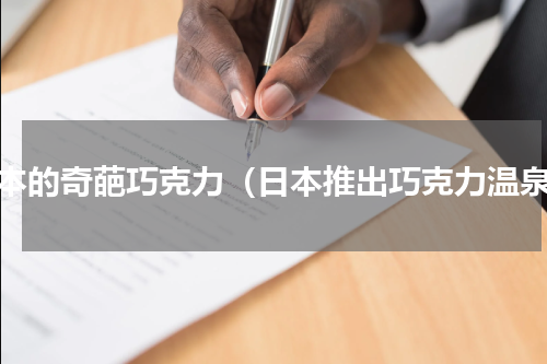 日本的奇葩巧克力（日本推出巧克力温泉）