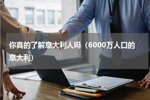 你真的了解意大利人吗（6000万人口的意大利）