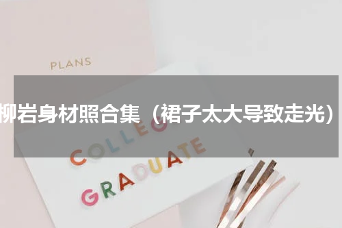 柳岩身材照合集（裙子太大导致走光）