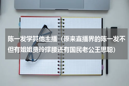 陈一发学其他主播（原来直播界的陈一发不但有姐姐贾玲撑腰还有国民老公王思聪）