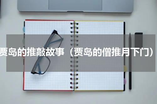 贾岛的推敲故事（贾岛的僧推月下门）