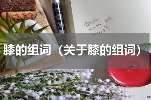 膝的组词（关于膝的组词）