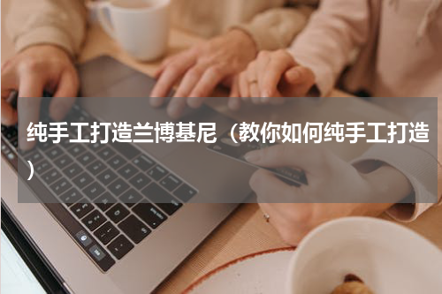 纯手工打造兰博基尼（教你如何纯手工打造）