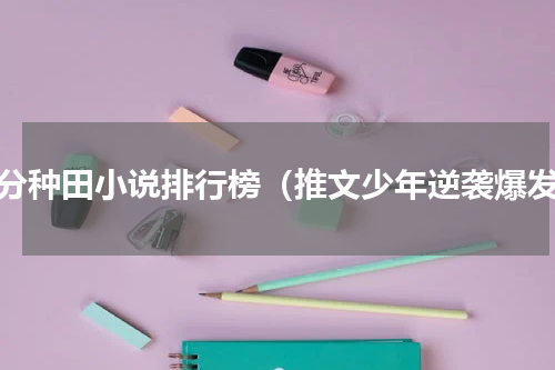 高分种田小说排行榜（推文少年逆袭爆发）