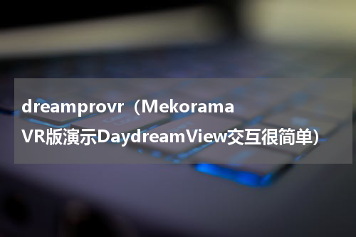 dreamprovr（MekoramaVR版演示DaydreamView交互很简单）