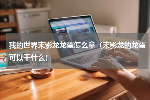 我的世界末影龙龙蛋怎么拿（末影龙的龙蛋可以干什么）