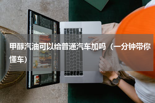 甲醇汽油可以给普通汽车加吗（一分钟带你懂车）