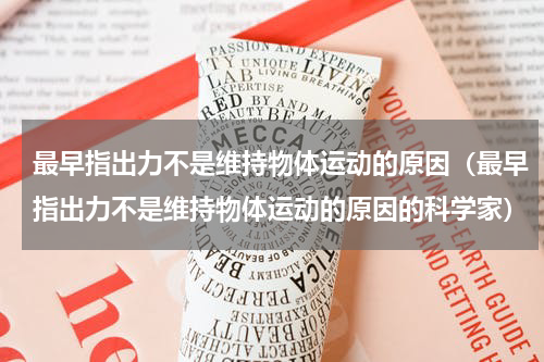 最早指出力不是维持物体运动的原因（最早指出力不是维持物体运动的原因的科学家）