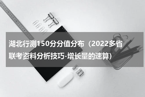 湖北行测150分分值分布（2022多省联考资料分析技巧-增长量的速算）