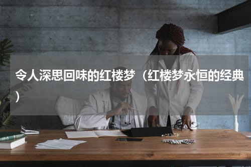 令人深思回味的红楼梦（红楼梦永恒的经典）