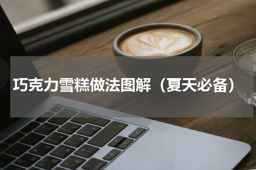 巧克力雪糕做法图解（夏天必备）