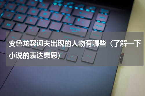 变色龙契诃夫出现的人物有哪些（了解一下小说的表达意思）