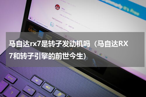马自达rx7是转子发动机吗（马自达RX7和转子引擎的前世今生）