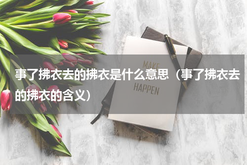 事了拂衣去的拂衣是什么意思（事了拂衣去的拂衣的含义）